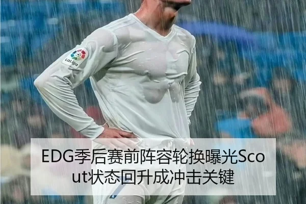 EDG季后赛前阵容轮换曝光Scout状态回升成冲击关键